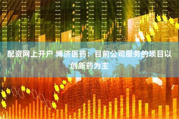 配资网上开户 博济医药：目前公司服务的项目以创新药为主