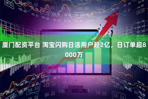 厦门配资平台 淘宝闪购日活用户超2亿，日订单超8000万