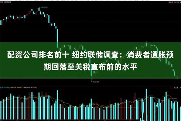 配资公司排名前十 纽约联储调查：消费者通胀预期回落至关税宣布前的水平
