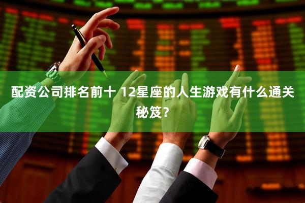 配资公司排名前十 12星座的人生游戏有什么通关秘笈？