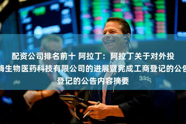 配资公司排名前十 阿拉丁:  阿拉丁关于对外投资上海雅酶生物医药科技有限公司的进展暨完成工商登记的公告内容摘要