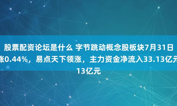 股票配资论坛是什么 字节跳动概念股板块7月31日涨0.44%，易点天下领涨，主力资金净流入33.13亿元