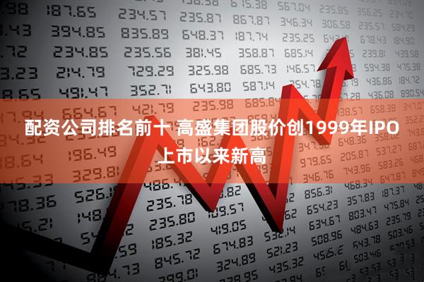 配资公司排名前十 高盛集团股价创1999年IPO上市以来新高