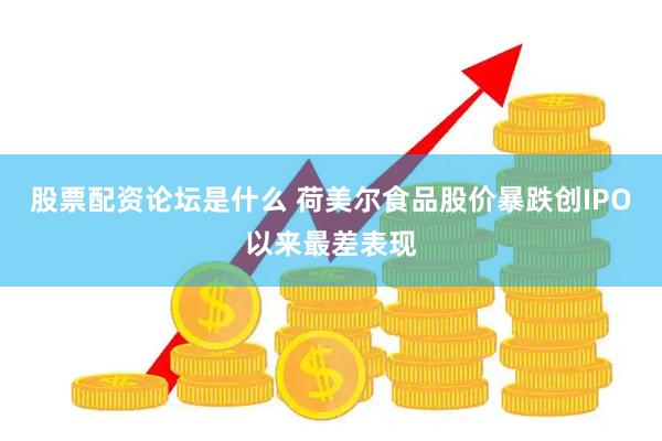 股票配资论坛是什么 荷美尔食品股价暴跌创IPO以来最差表现