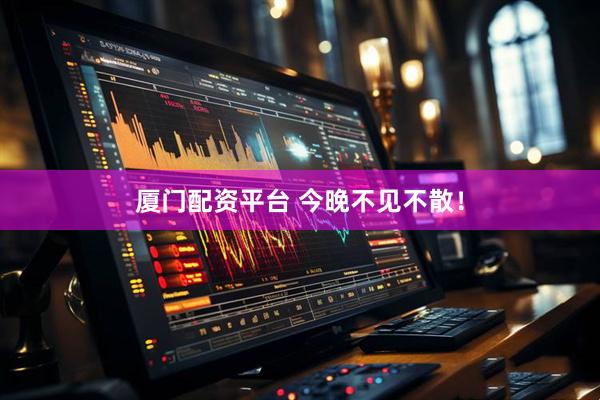 厦门配资平台 今晚不见不散！
